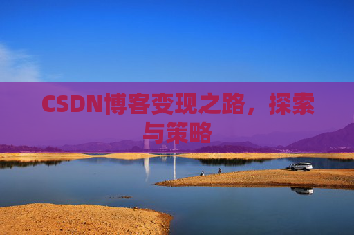 CSDN博客变现之路，探索与策略